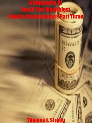cover image of A Biography of Ten of the Wealthiest Female Entrepreneurs Part Three